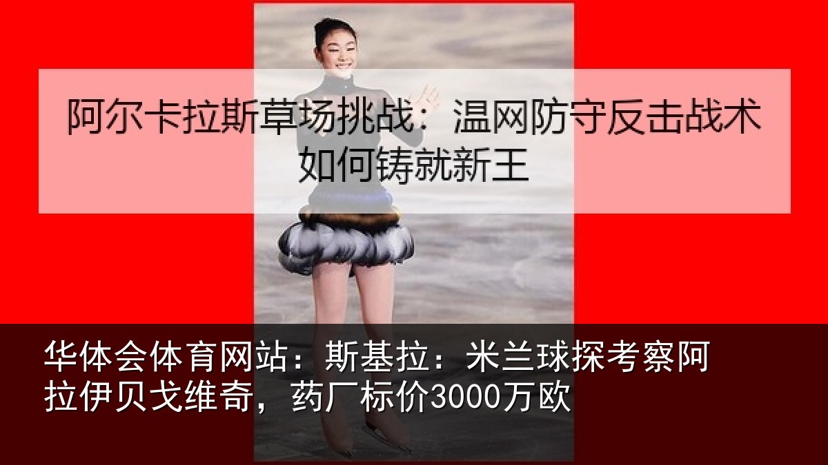华体会体育网站:斯基拉:米兰球探考察阿拉伊贝戈维奇,药厂标价3000万欧